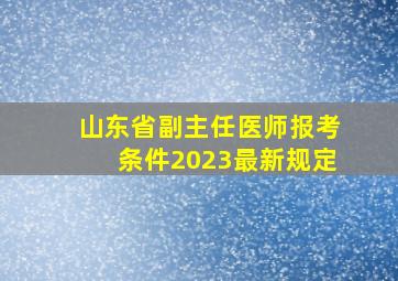 山东省副主任医师报考条件2023最新规定