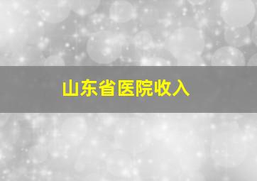 山东省医院收入