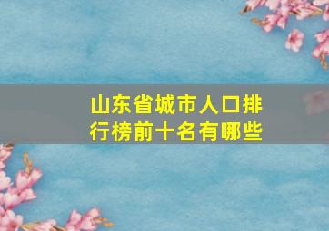 山东省城市人口排行榜前十名有哪些