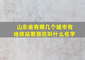 山东省有哪几个城市有地铁站呢现在叫什么名字