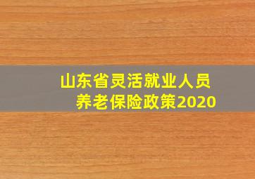 山东省灵活就业人员养老保险政策2020