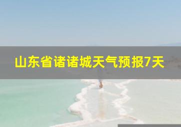 山东省诸诸城天气预报7天