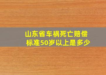 山东省车祸死亡赔偿标准50岁以上是多少