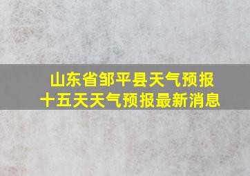 山东省邹平县天气预报十五天天气预报最新消息