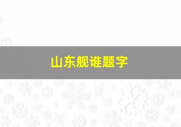 山东舰谁题字