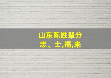 山东陈姓辈分忠、士,福,来