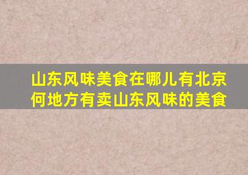 山东风味美食在哪儿有北京何地方有卖山东风味的美食