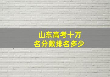 山东高考十万名分数排名多少