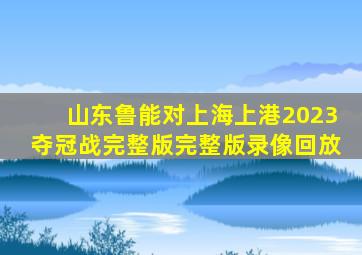 山东鲁能对上海上港2023夺冠战完整版完整版录像回放