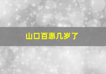 山口百惠几岁了