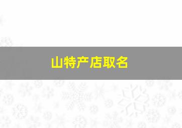 山特产店取名