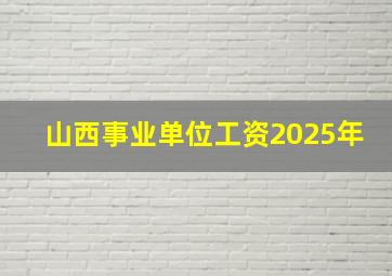 山西事业单位工资2025年