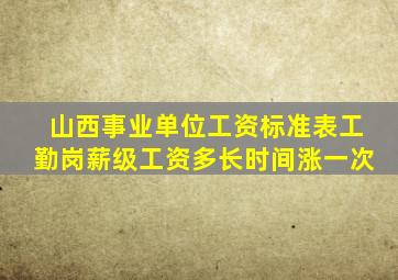 山西事业单位工资标准表工勤岗薪级工资多长时间涨一次