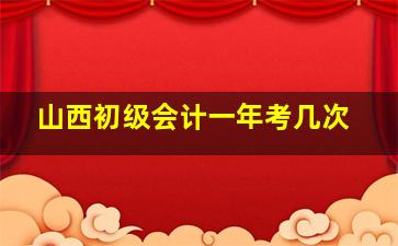 山西初级会计一年考几次