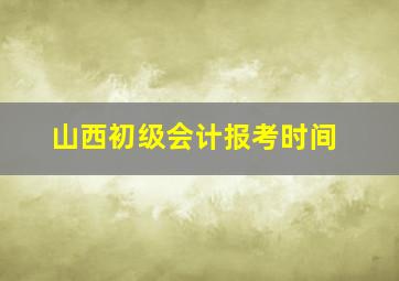 山西初级会计报考时间