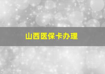 山西医保卡办理