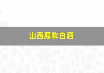 山西原浆白酒