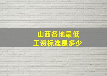 山西各地最低工资标准是多少