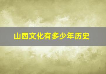 山西文化有多少年历史