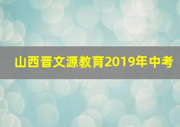 山西晋文源教育2019年中考