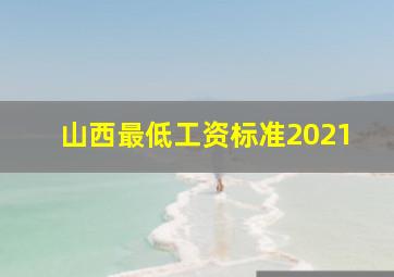 山西最低工资标准2021