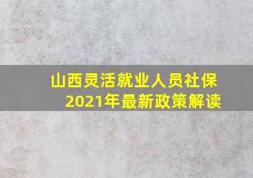 山西灵活就业人员社保2021年最新政策解读