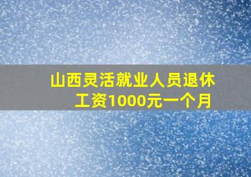 山西灵活就业人员退休工资1000元一个月