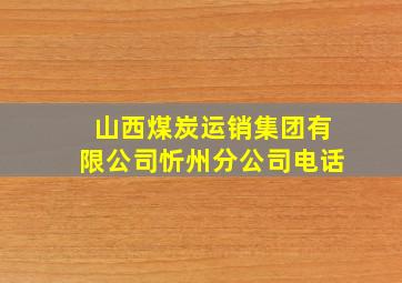 山西煤炭运销集团有限公司忻州分公司电话