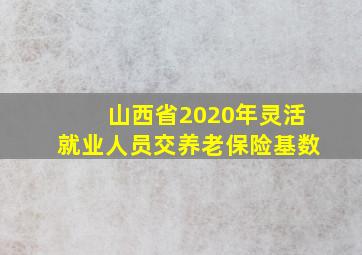 山西省2020年灵活就业人员交养老保险基数