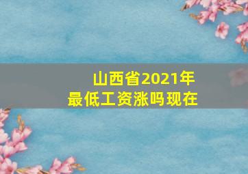 山西省2021年最低工资涨吗现在