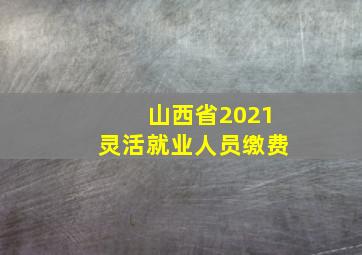 山西省2021灵活就业人员缴费