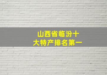 山西省临汾十大特产排名第一