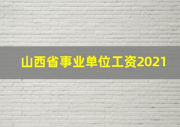 山西省事业单位工资2021