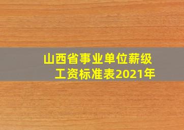 山西省事业单位薪级工资标准表2021年