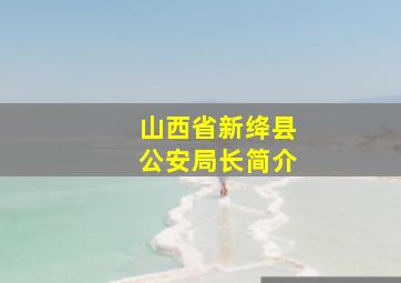 山西省新绛县公安局长简介