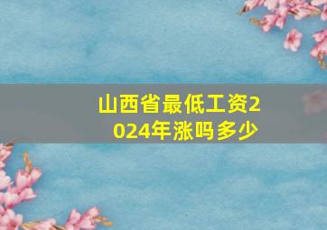 山西省最低工资2024年涨吗多少