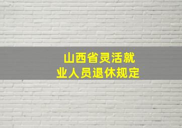 山西省灵活就业人员退休规定