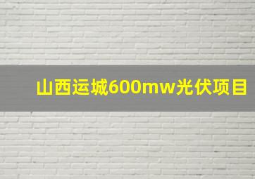 山西运城600mw光伏项目