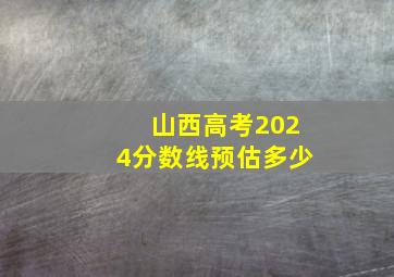 山西高考2024分数线预估多少