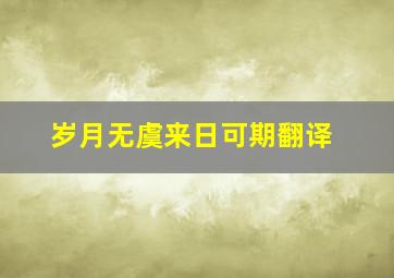 岁月无虞来日可期翻译