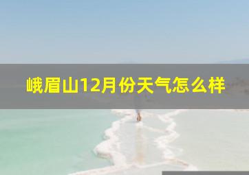 峨眉山12月份天气怎么样