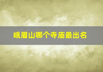 峨眉山哪个寺庙最出名