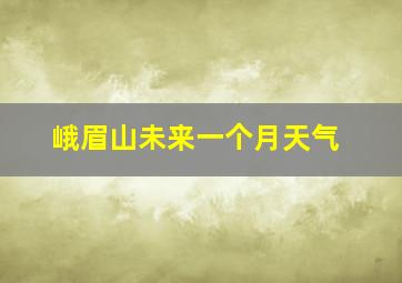 峨眉山未来一个月天气