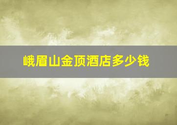 峨眉山金顶酒店多少钱