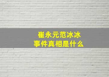 崔永元范冰冰事件真相是什么