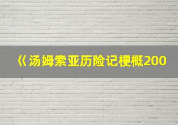 巜汤姆索亚历险记梗概200