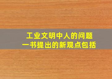 工业文明中人的问题一书提出的新观点包括