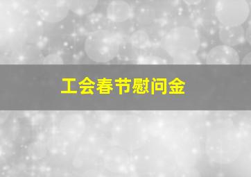 工会春节慰问金