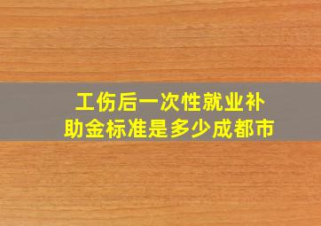 工伤后一次性就业补助金标准是多少成都市