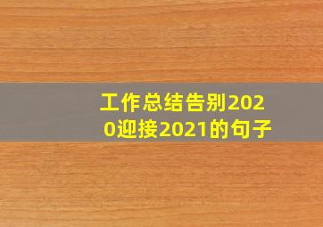 工作总结告别2020迎接2021的句子